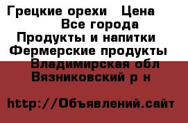 Грецкие орехи › Цена ­ 500 - Все города Продукты и напитки » Фермерские продукты   . Владимирская обл.,Вязниковский р-н